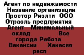 Агент по недвижимости › Название организации ­ Простор-Риэлти, ООО › Отрасль предприятия ­ Агент › Минимальный оклад ­ 140 000 - Все города Работа » Вакансии   . Хакасия респ.